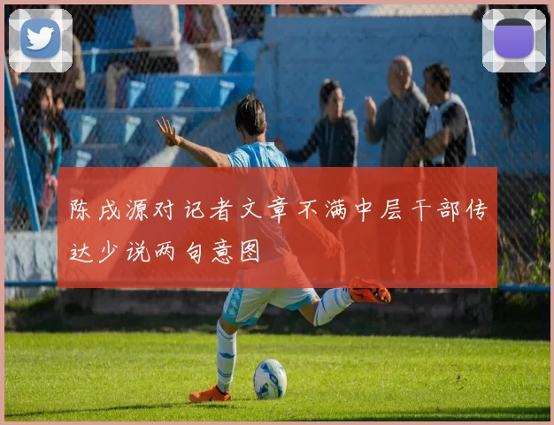 陈戌源对记者文章不满中层干部传达少说两句意图