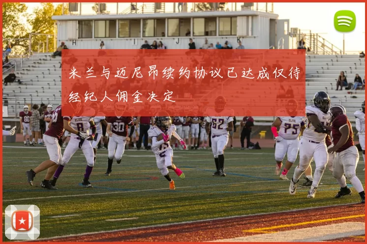 米兰与迈尼昂续约协议已达成仅待经纪人佣金决定